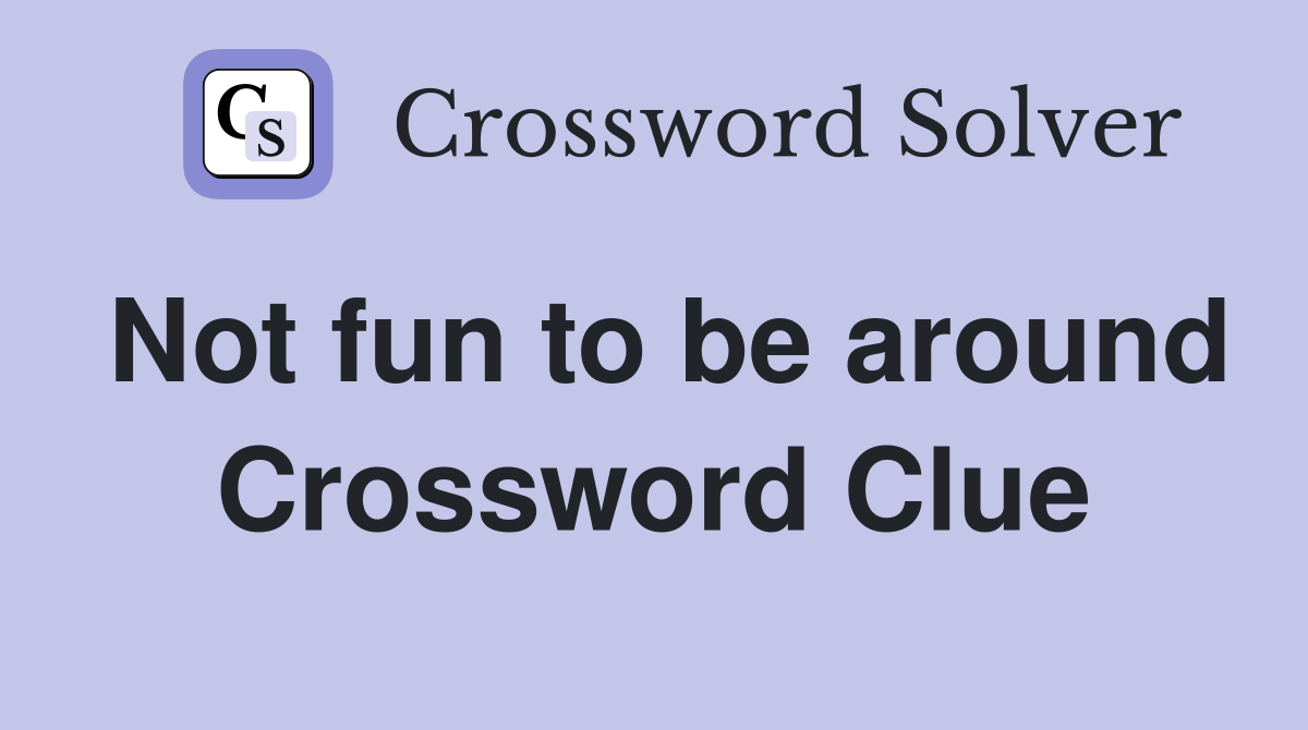 Not fun to be around Crossword Clue