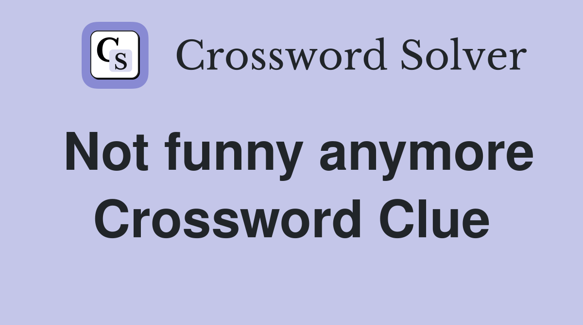 Not funny anymore Crossword Clue