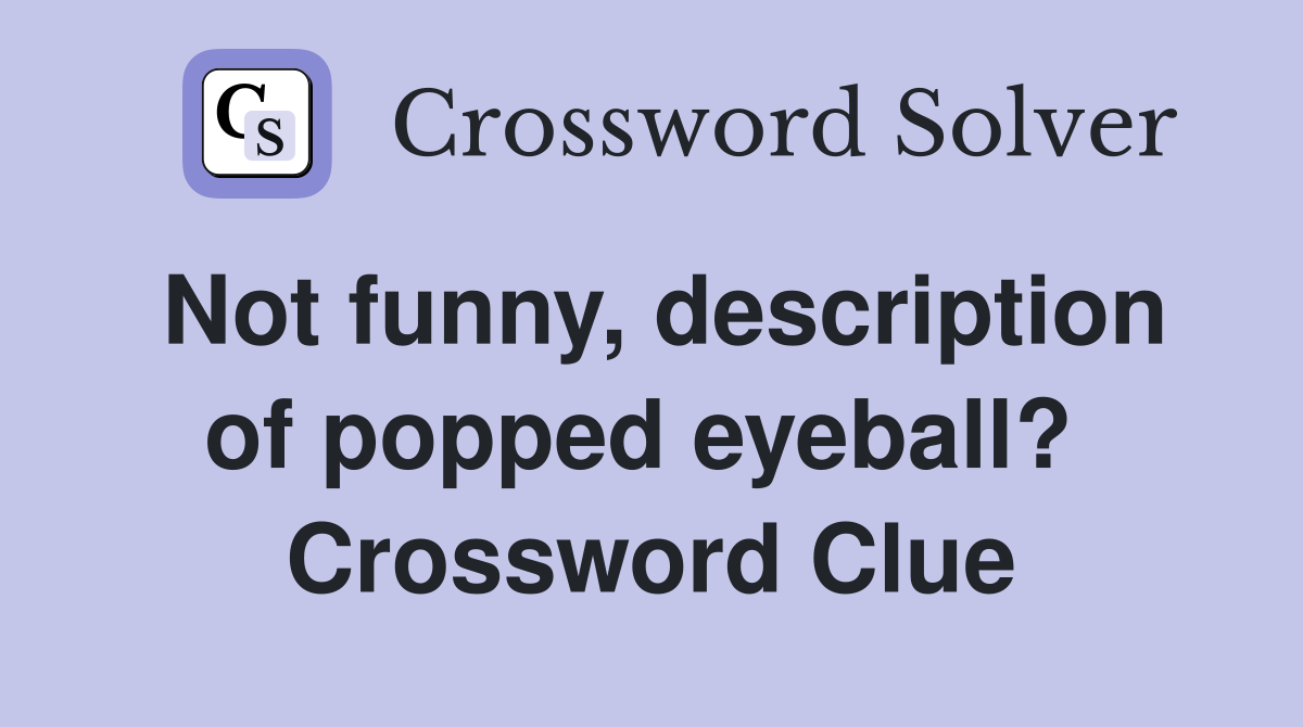 Not funny, description of popped eyeball?  Crossword Clue