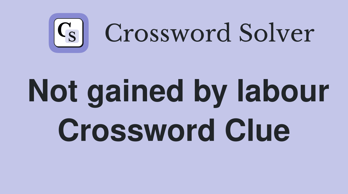 Not gained by labour Crossword Clue