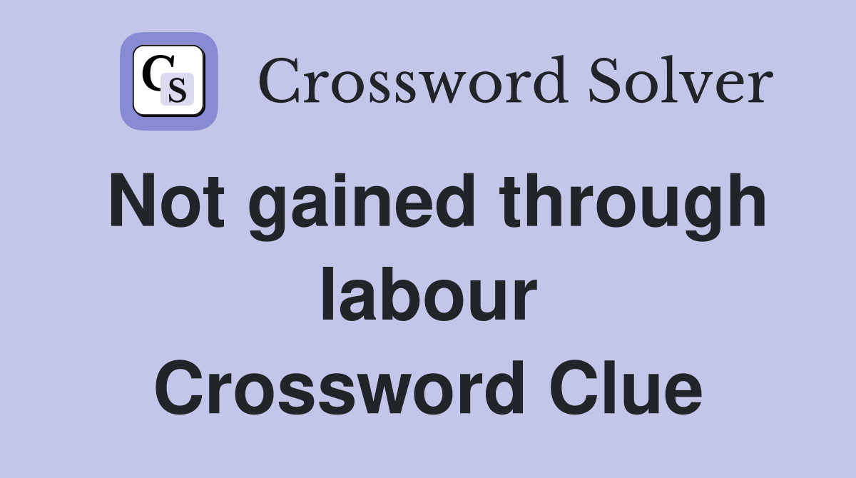 Not gained through labour Crossword Clue