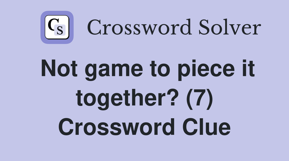 Not game to piece it together? (7) Crossword Clue