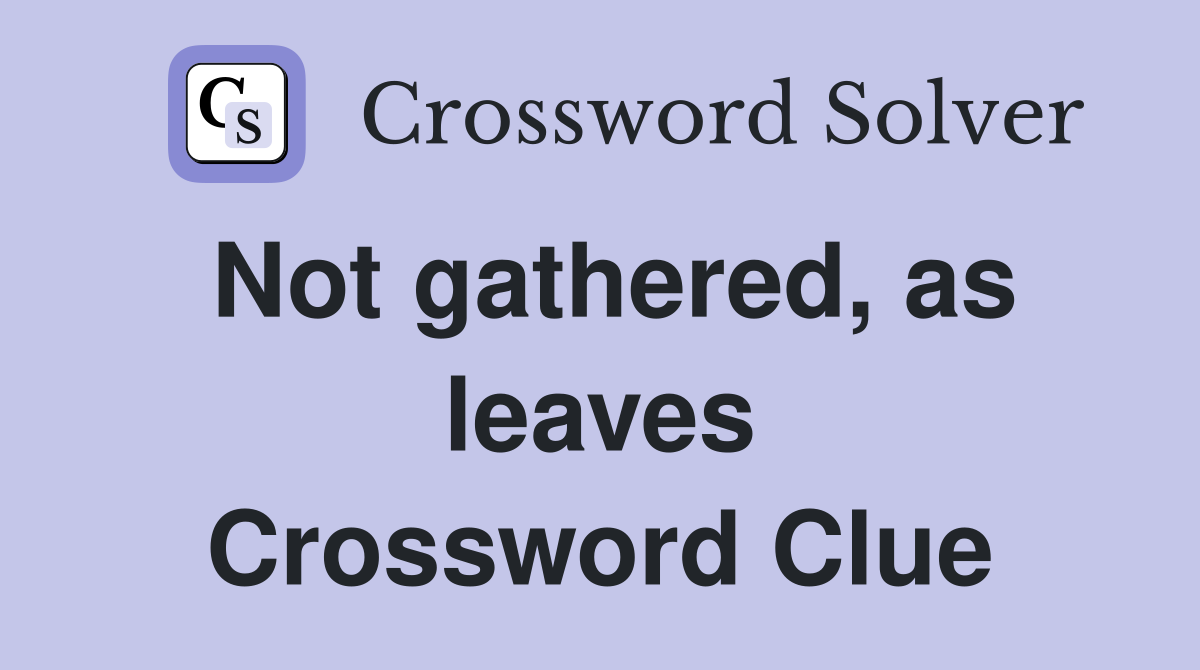 Not gathered, as leaves Crossword Clue