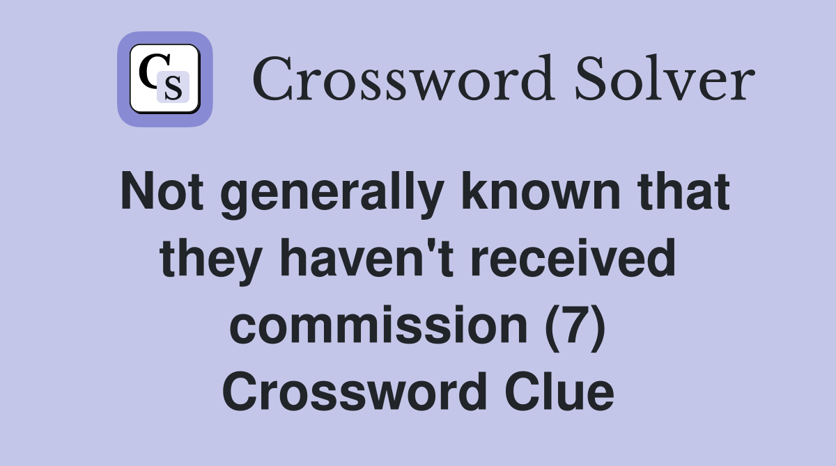 Not generally known that they haven't received commission (7) Crossword Clue