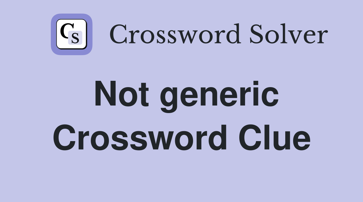 Not generic Crossword Clue