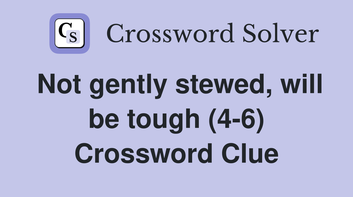 Not gently stewed, will be tough (4-6) Crossword Clue
