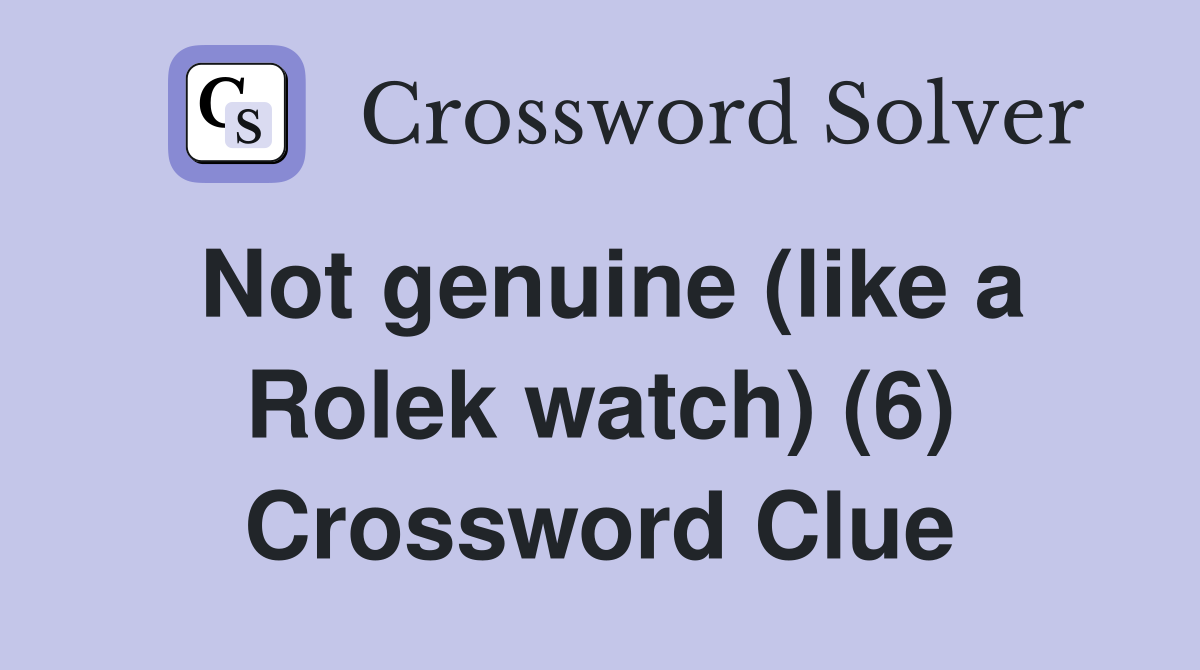 Not genuine (like a Rolek watch) (6) Crossword Clue