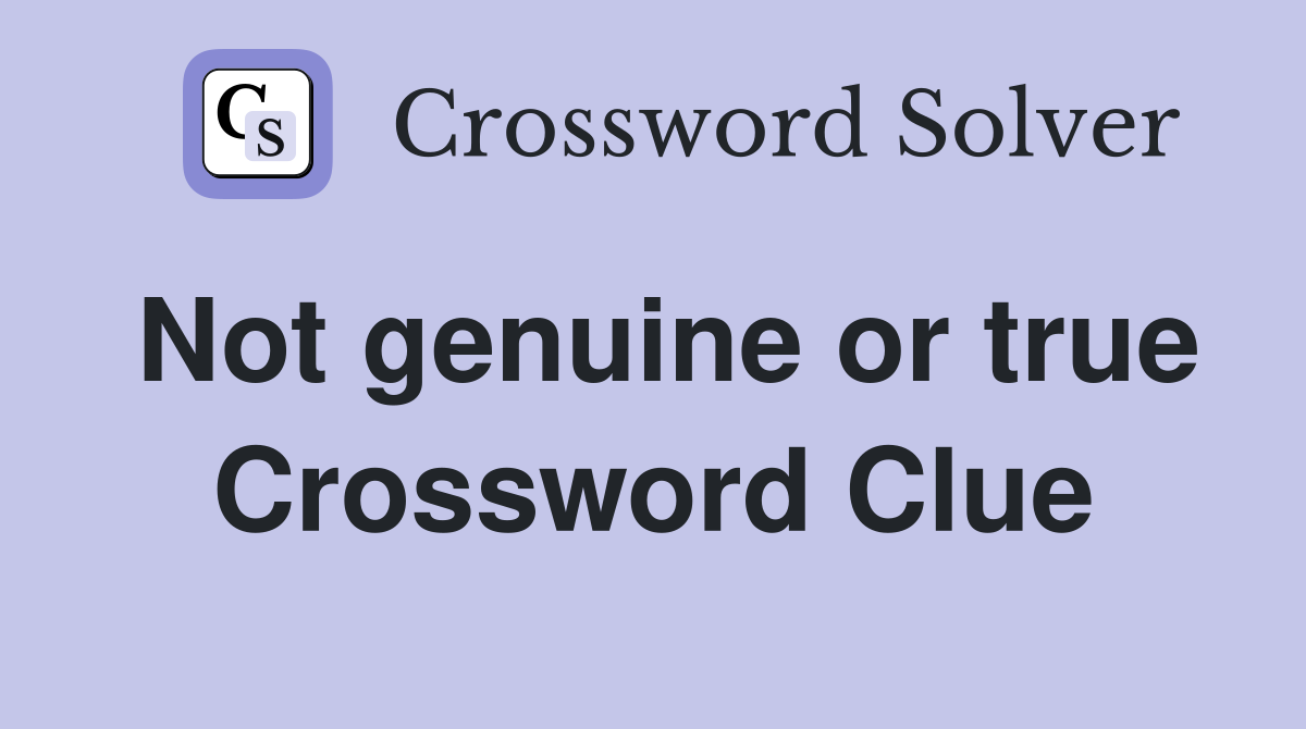Not genuine or true Crossword Clue