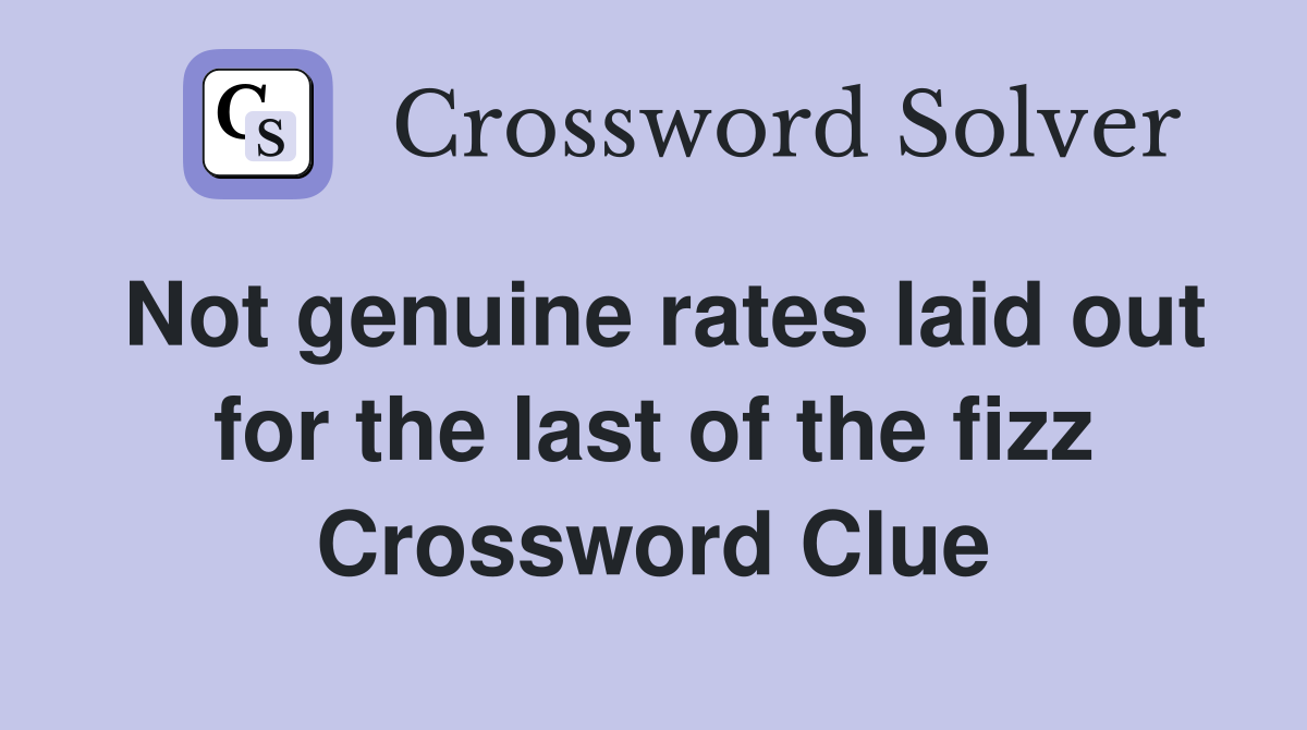 Not genuine rates laid out for the last of the fizz Crossword Clue