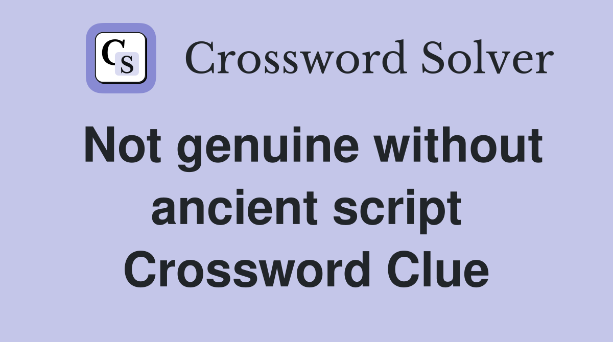 Not genuine without ancient script Crossword Clue