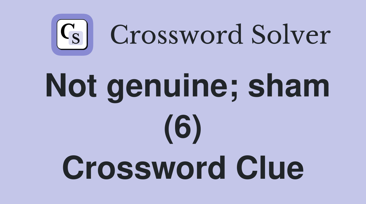 Not genuine; sham (6) Crossword Clue