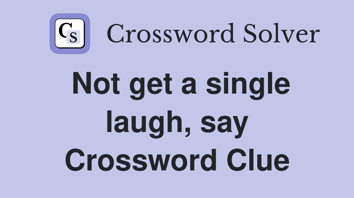Not get a single laugh, say Crossword Clue