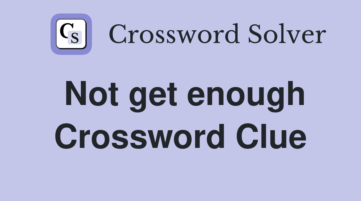 Not get enough Crossword Clue