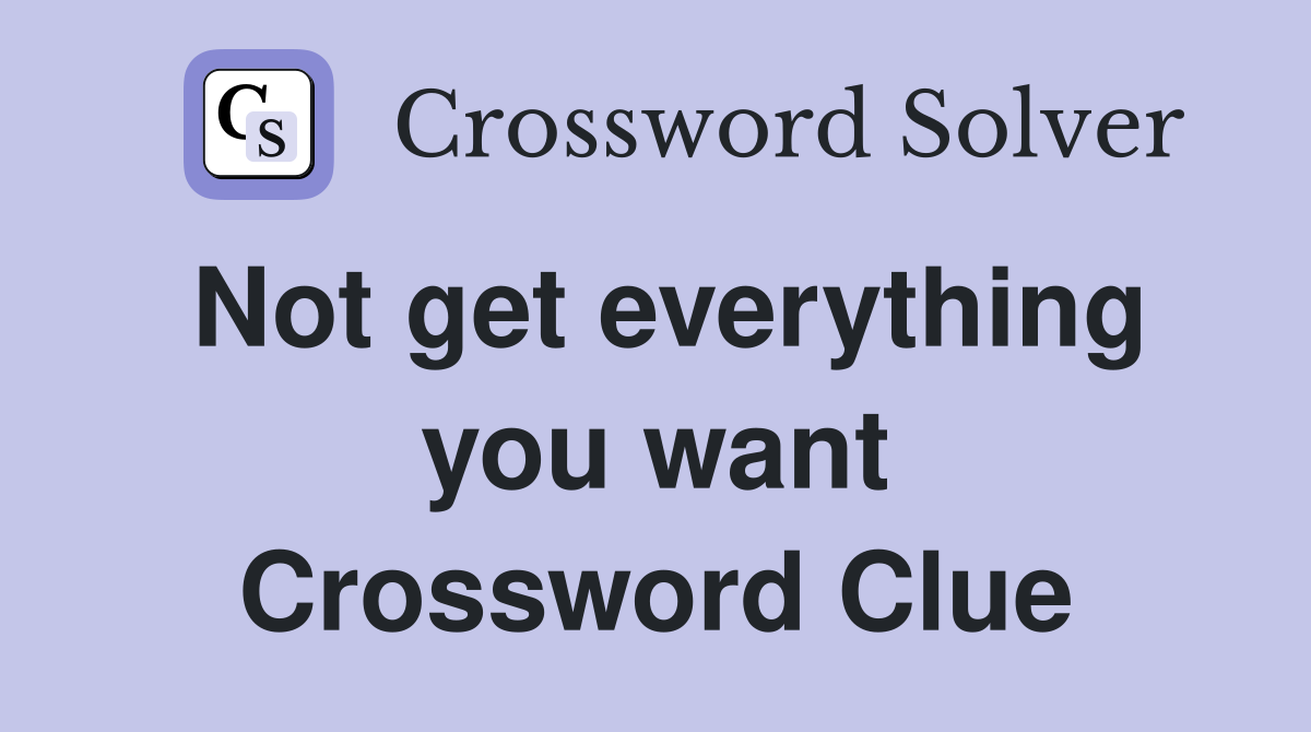 Not get everything you want Crossword Clue