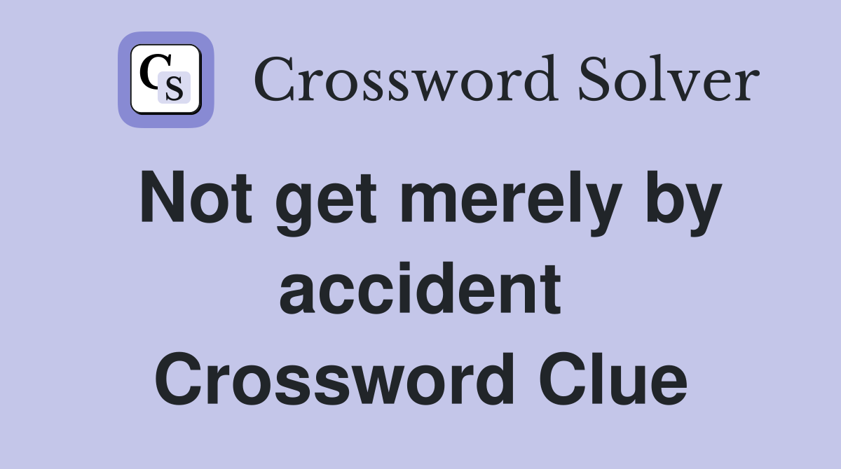 Not get merely by accident Crossword Clue