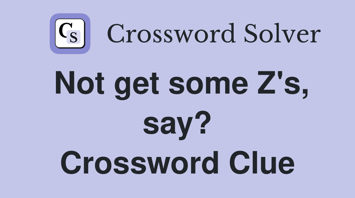 Not get some Z's, say? Crossword Clue