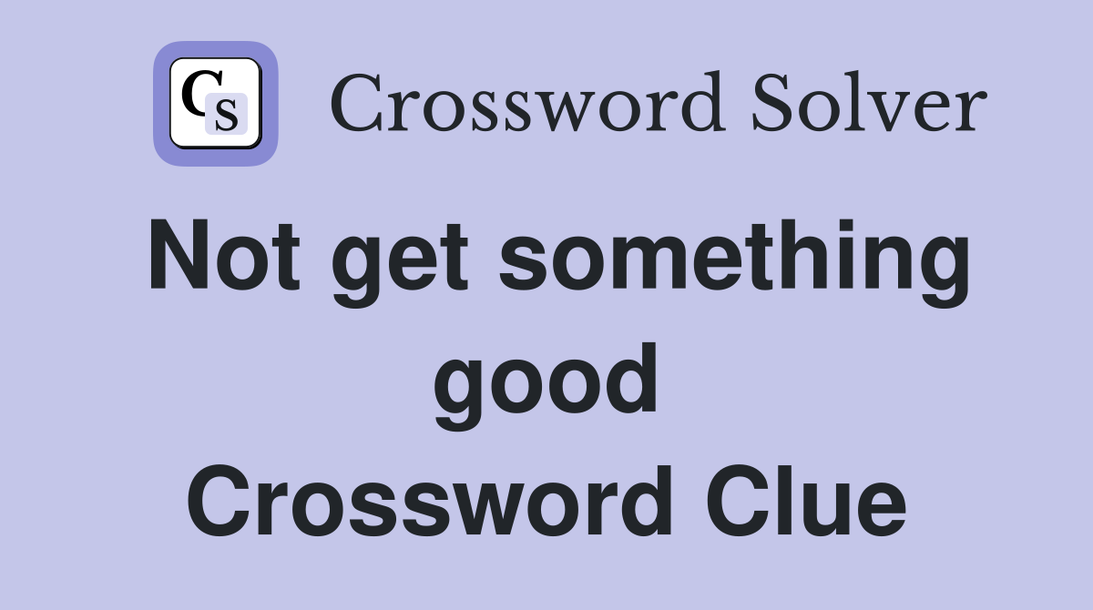 Not get something good Crossword Clue