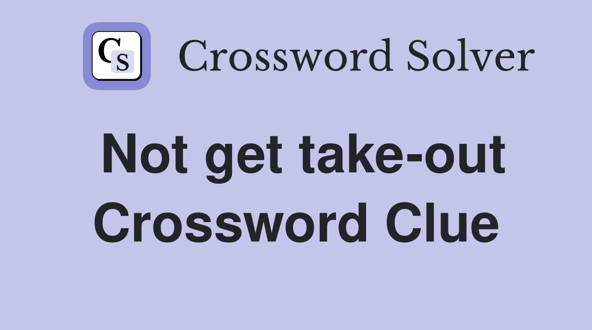 Not get take-out Crossword Clue