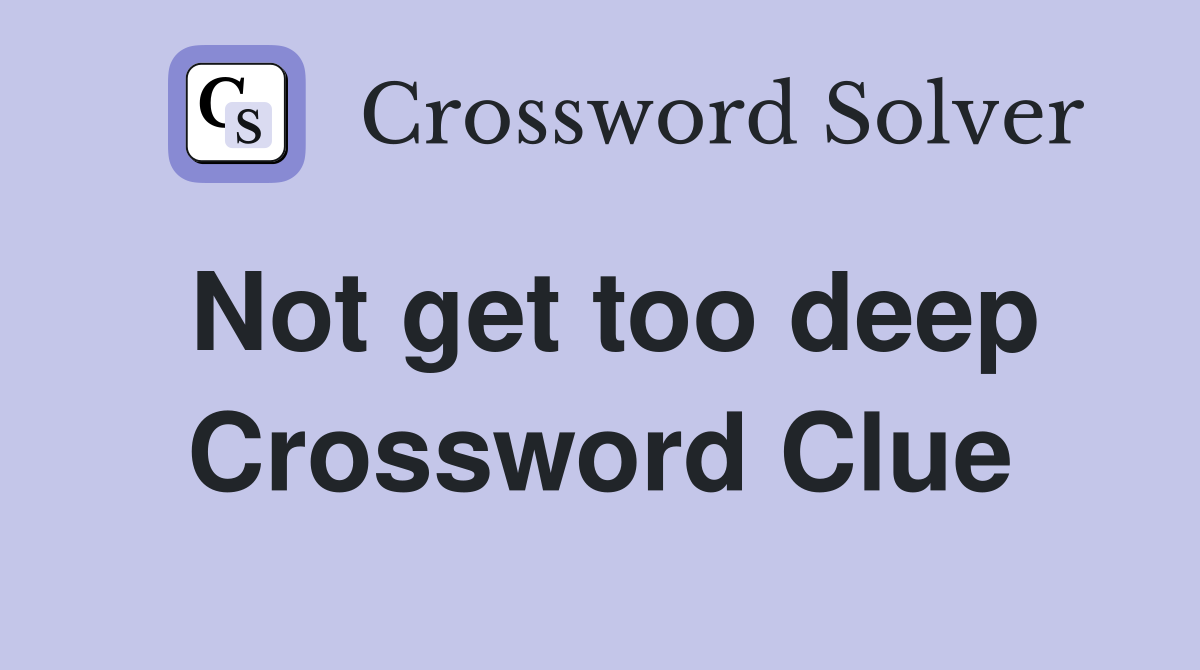 Not get too deep Crossword Clue