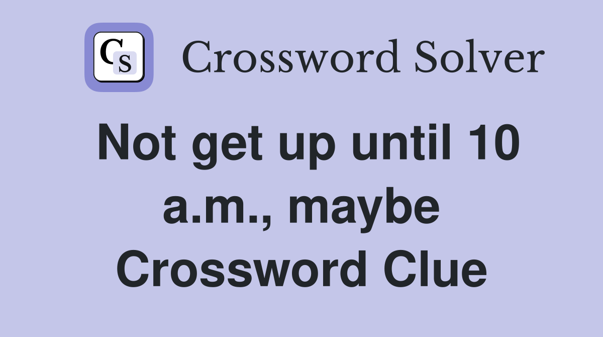 Not get up until 10 a.m., maybe Crossword Clue