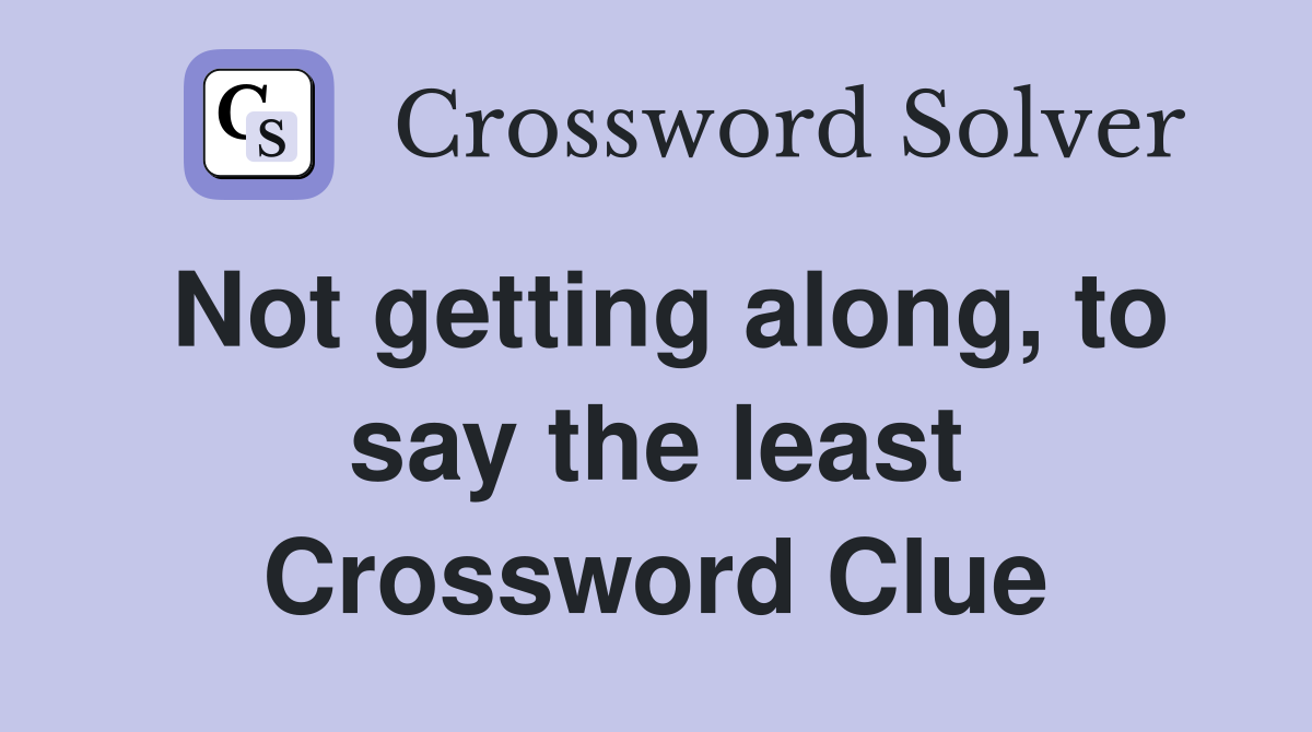 Not getting along, to say the least Crossword Clue