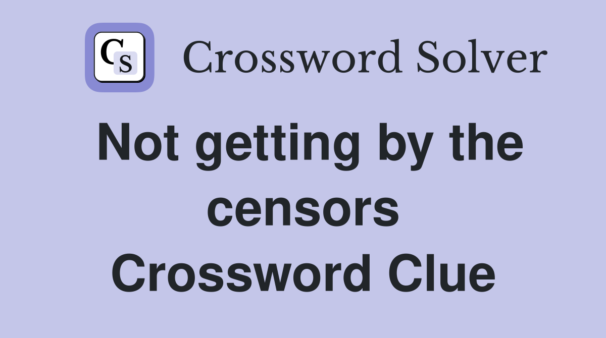 Not getting by the censors Crossword Clue