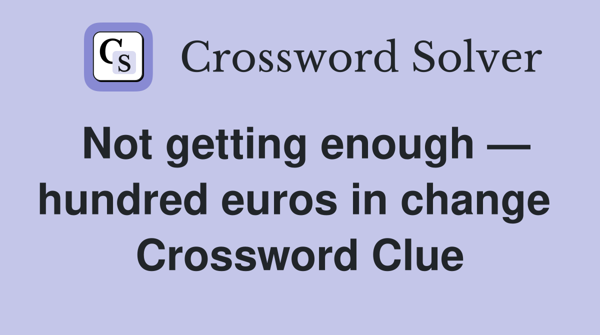 Not getting enough — hundred euros in change  Crossword Clue