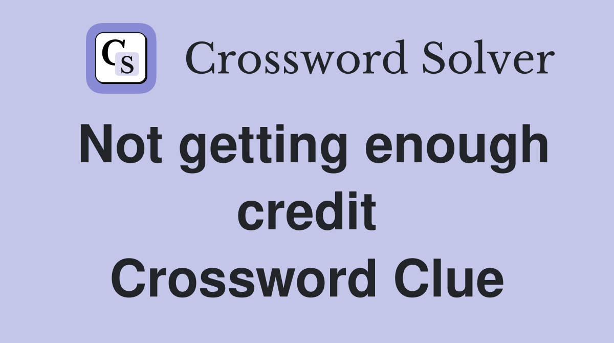 Not getting enough credit Crossword Clue