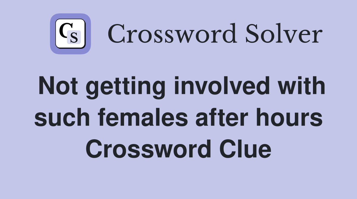 Not getting involved with such females after hours Crossword Clue