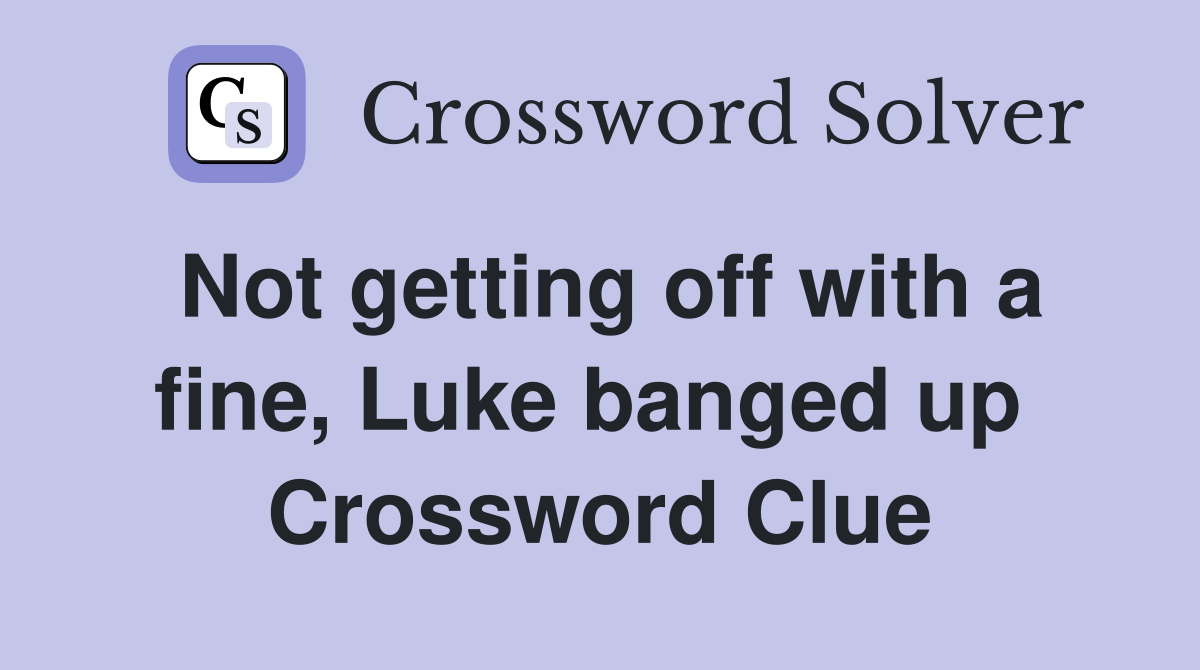 Not getting off with a fine, Luke banged up  Crossword Clue