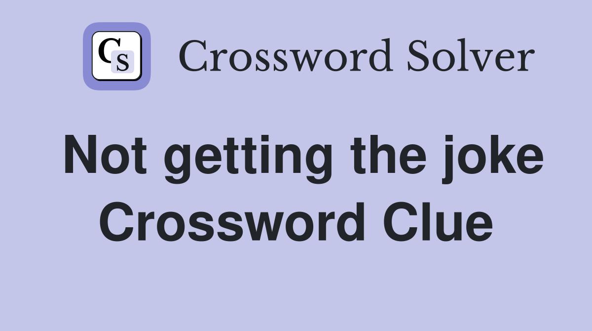 Not getting the joke Crossword Clue