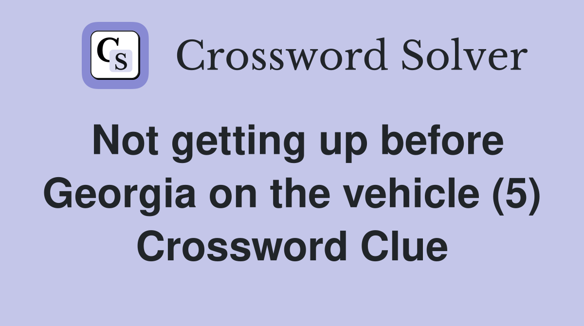 Not getting up before Georgia on the vehicle (5) Crossword Clue