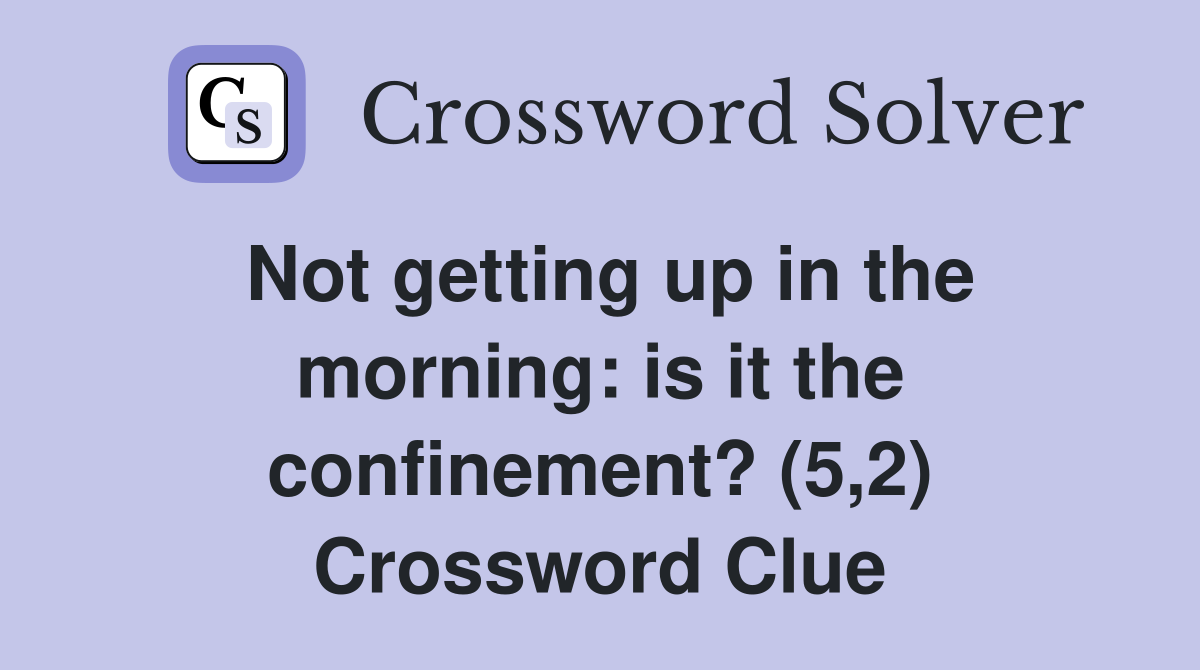 Not getting up in the morning: is it the confinement? (5,2) Crossword Clue