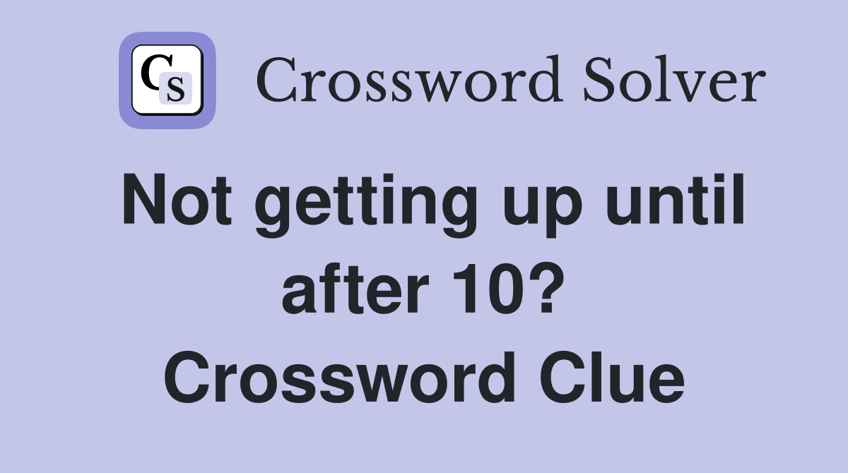 Not getting up until after 10? Crossword Clue