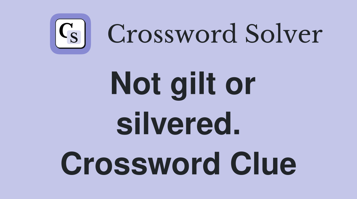 Not gilt or silvered. Crossword Clue