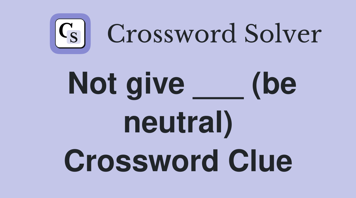 Not give ___ (be neutral) Crossword Clue