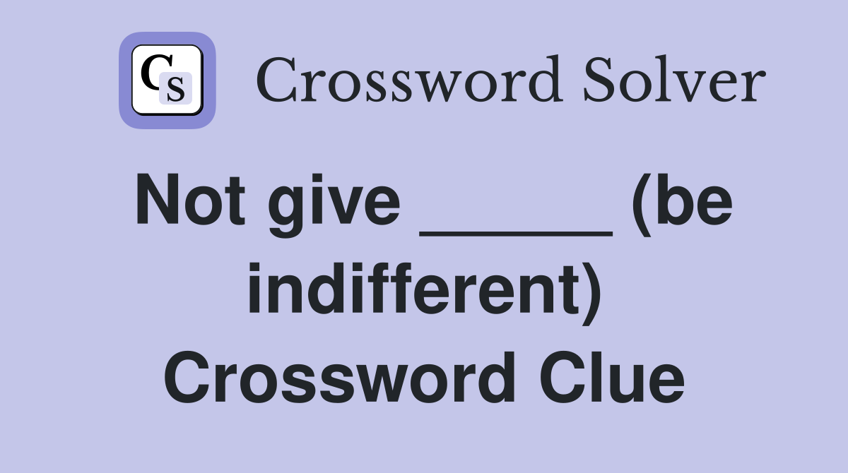 Not give _____ (be indifferent) Crossword Clue