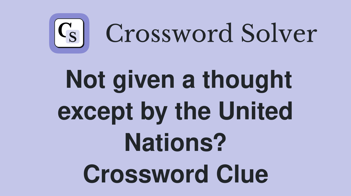 Not given a thought except by the United Nations? Crossword Clue
