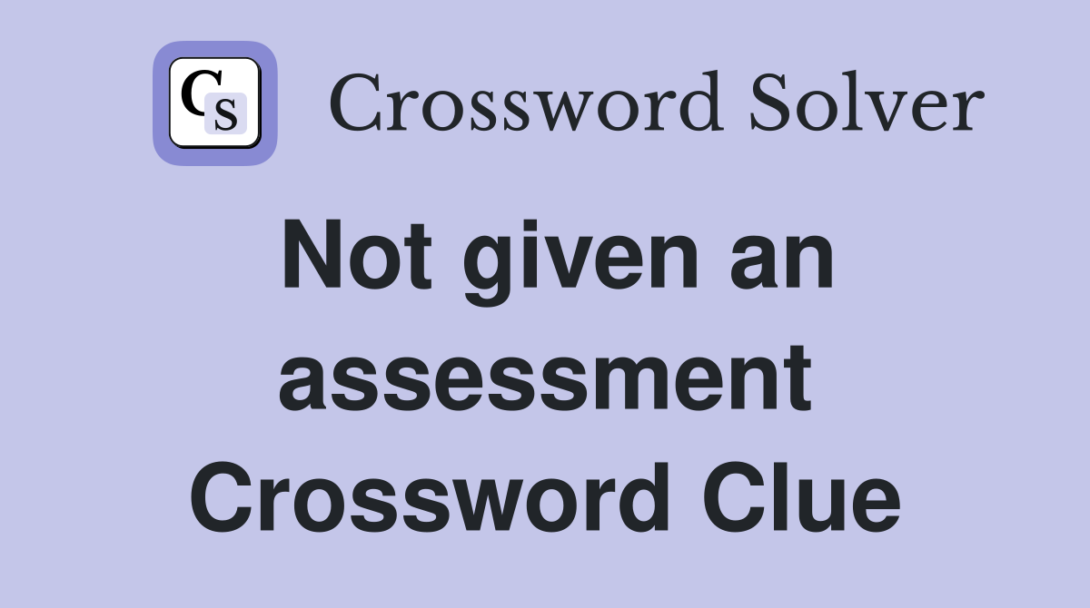 Not given an assessment Crossword Clue