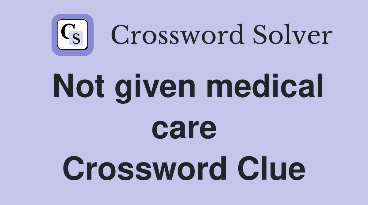 Not given medical care Crossword Clue