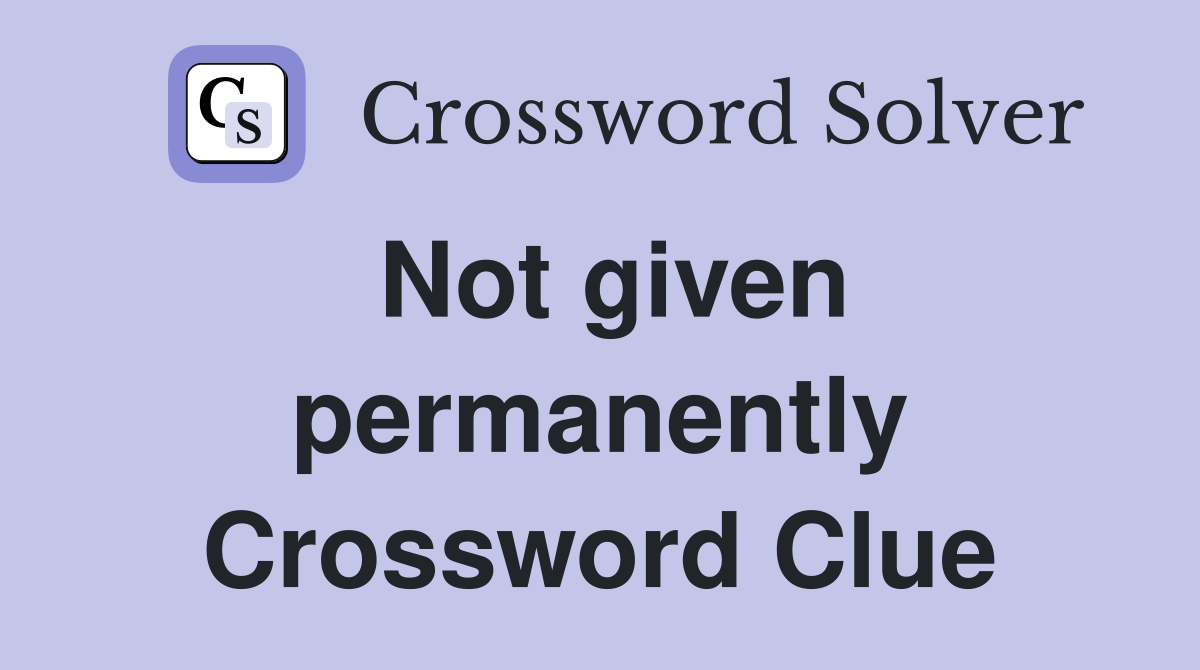 Not given permanently Crossword Clue