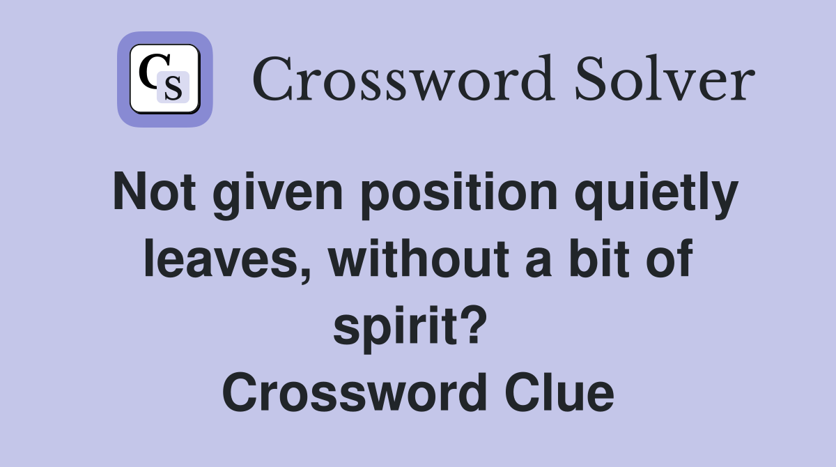 Not given position quietly leaves, without a bit of spirit?  Crossword Clue