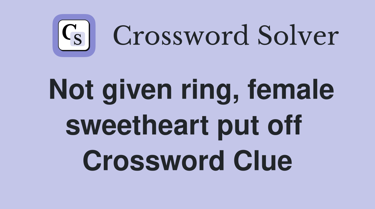 Not given ring, female sweetheart put off  Crossword Clue