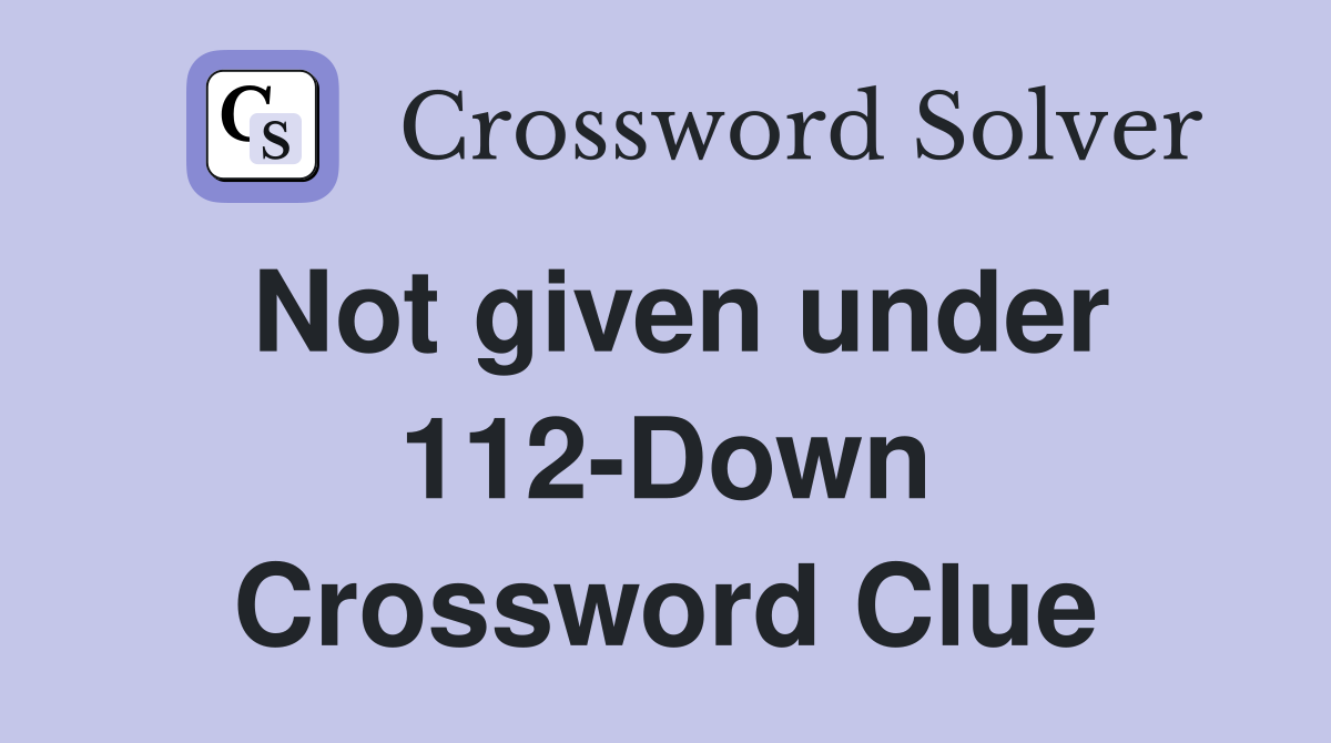 Not given under 112-Down Crossword Clue