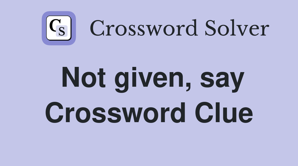 Not given, say Crossword Clue