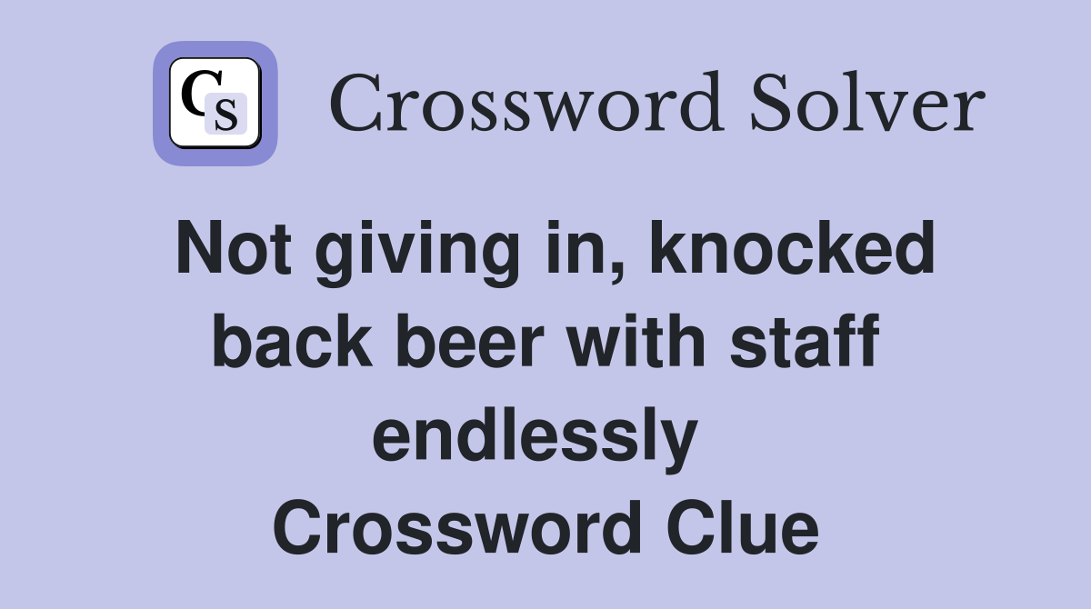Not giving in, knocked back beer with staff endlessly  Crossword Clue