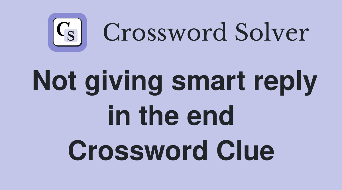 Not giving smart reply in the end Crossword Clue
