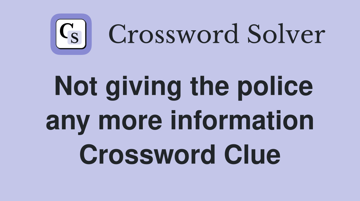 Not giving the police any more information Crossword Clue