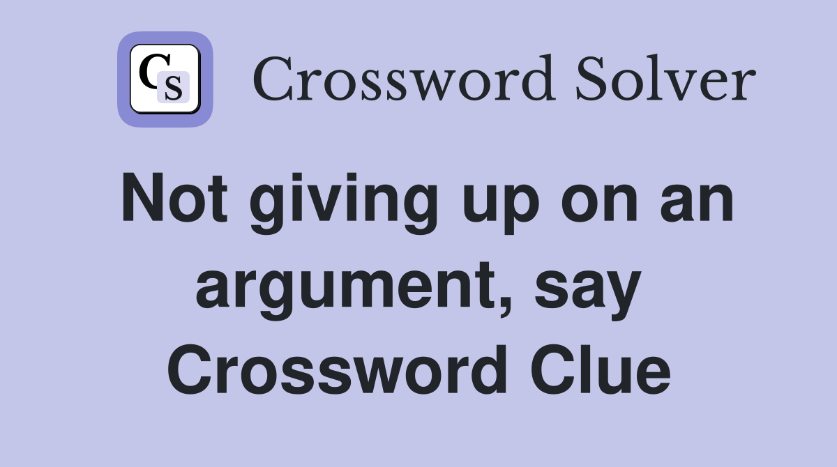 Not giving up on an argument, say Crossword Clue