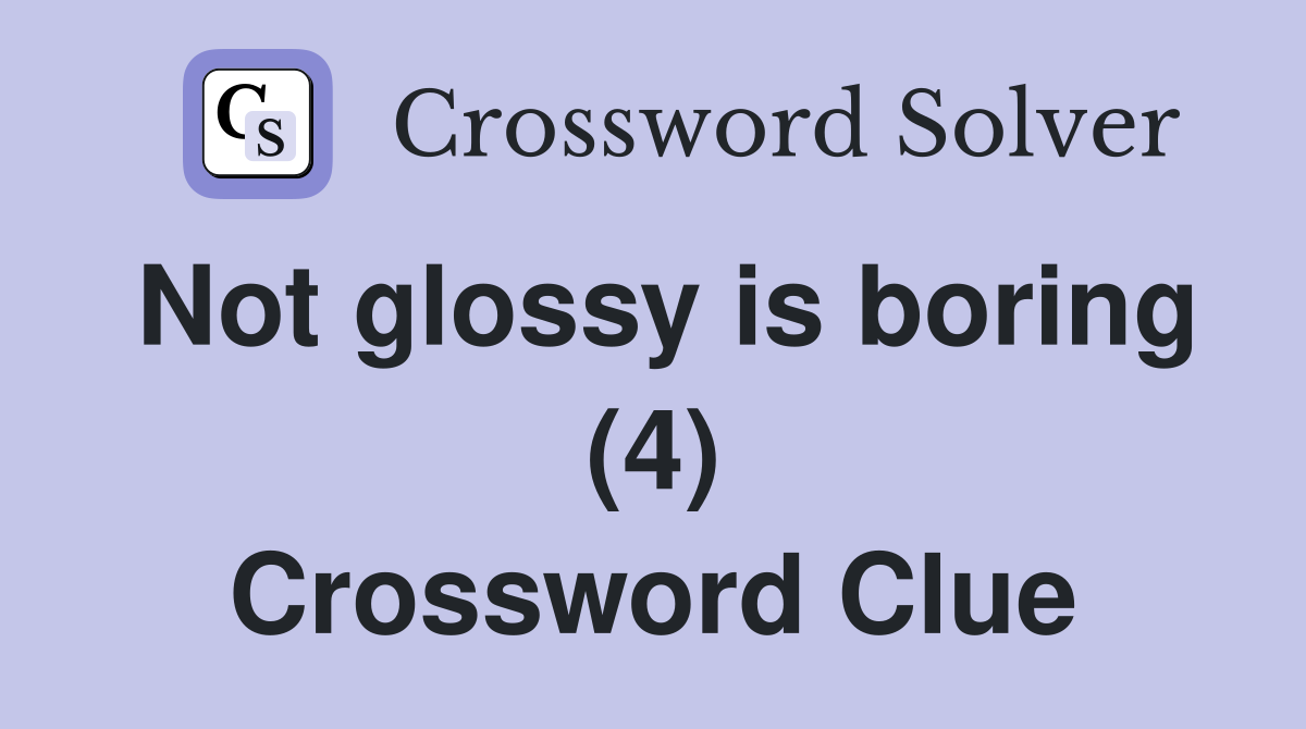 Not glossy is boring (4) Crossword Clue